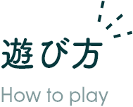 遊び方 How to play