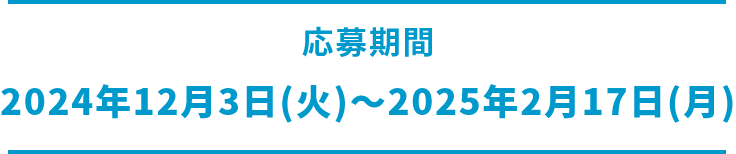 応応募期間 2024年12月3日(火)～2025年2月17日(月)